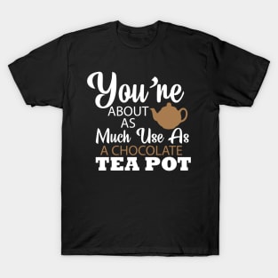 You're About As Much Use As A Chocolate Tea Pot T-Shirt